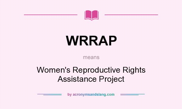 What does WRRAP mean? It stands for Women`s Reproductive Rights Assistance Project
