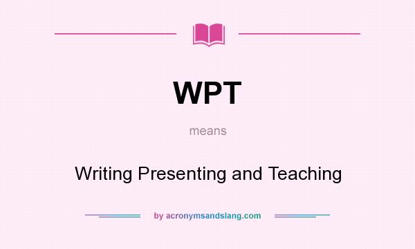 What does WPT mean? It stands for Writing Presenting and Teaching