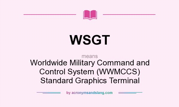 What does WSGT mean? It stands for Worldwide Military Command and Control System (WWMCCS) Standard Graphics Terminal
