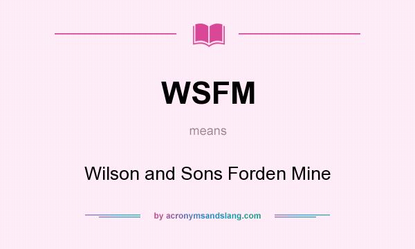 What does WSFM mean? It stands for Wilson and Sons Forden Mine