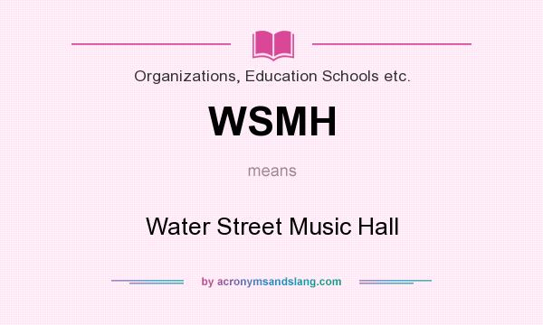What does WSMH mean? It stands for Water Street Music Hall