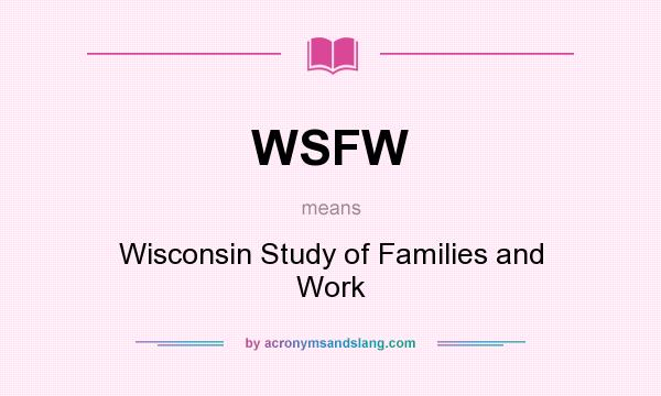 What does WSFW mean? It stands for Wisconsin Study of Families and Work
