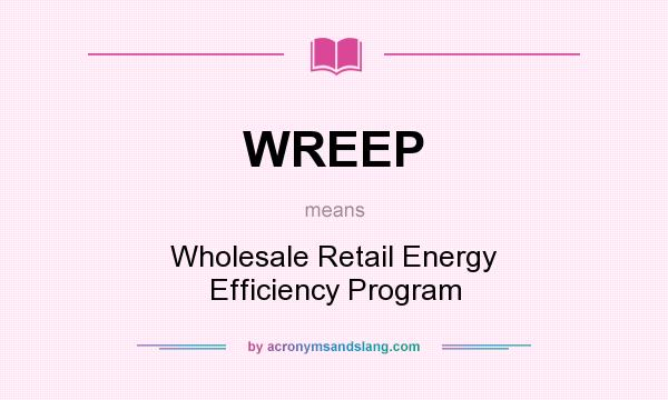 What does WREEP mean? It stands for Wholesale Retail Energy Efficiency Program