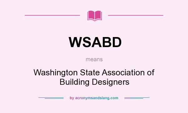 What does WSABD mean? It stands for Washington State Association of Building Designers