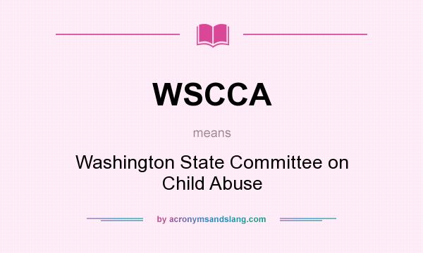What does WSCCA mean? It stands for Washington State Committee on Child Abuse