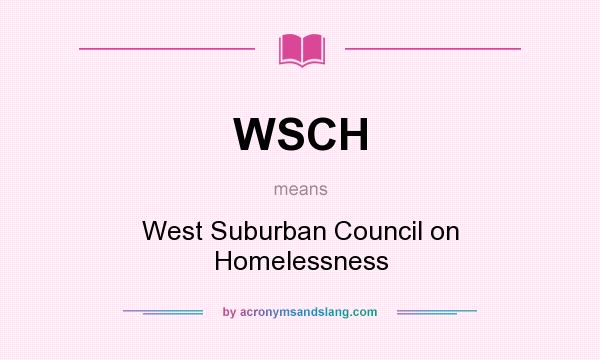 What does WSCH mean? It stands for West Suburban Council on Homelessness