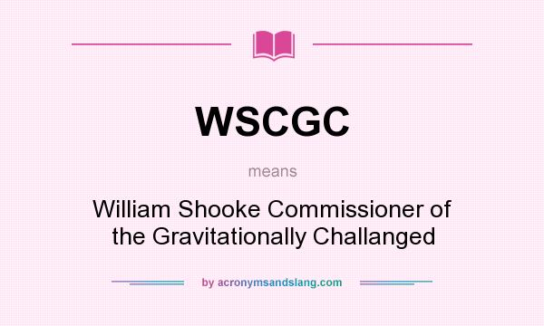 What does WSCGC mean? It stands for William Shooke Commissioner of the Gravitationally Challanged
