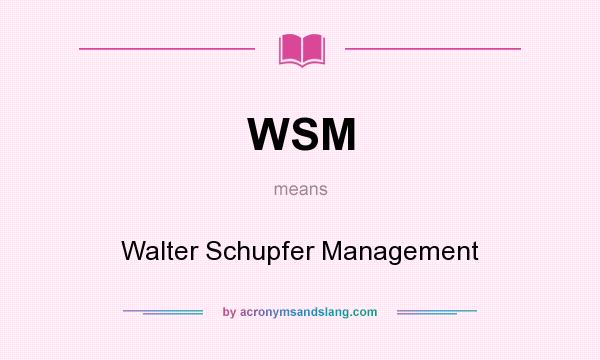 What does WSM mean? It stands for Walter Schupfer Management