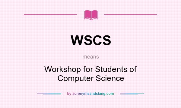 What does WSCS mean? It stands for Workshop for Students of Computer Science