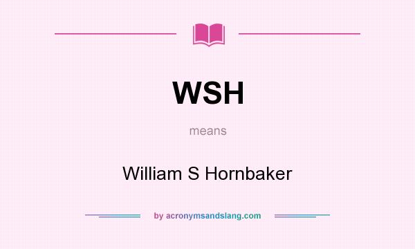 What does WSH mean? It stands for William S Hornbaker