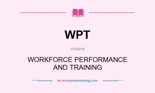 What does WPT mean? It stands for WORKFORCE PERFORMANCE AND TRAINING