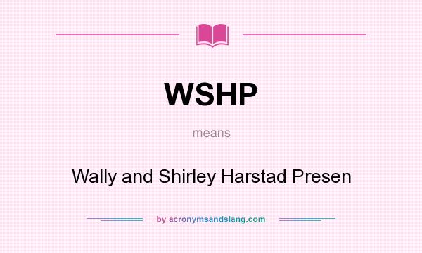 What does WSHP mean? It stands for Wally and Shirley Harstad Presen