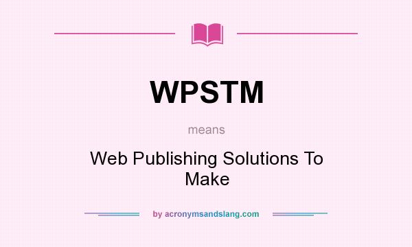 What does WPSTM mean? It stands for Web Publishing Solutions To Make
