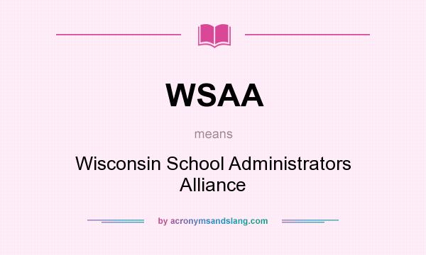 What does WSAA mean? It stands for Wisconsin School Administrators Alliance