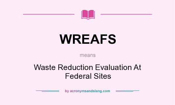What does WREAFS mean? It stands for Waste Reduction Evaluation At Federal Sites