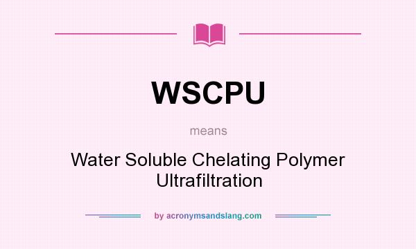 What does WSCPU mean? It stands for Water Soluble Chelating Polymer Ultrafiltration