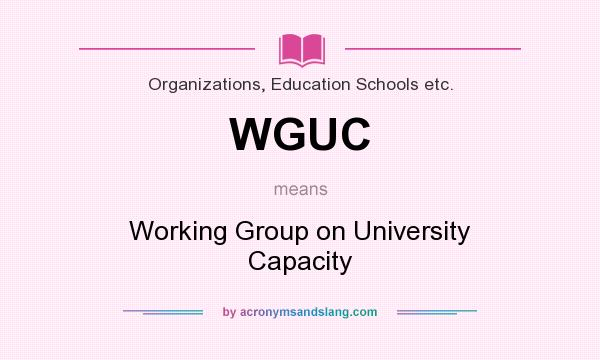 What does WGUC mean? It stands for Working Group on University Capacity