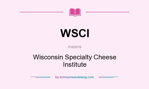 What does WSCI mean? It stands for Wisconsin Specialty Cheese Institute