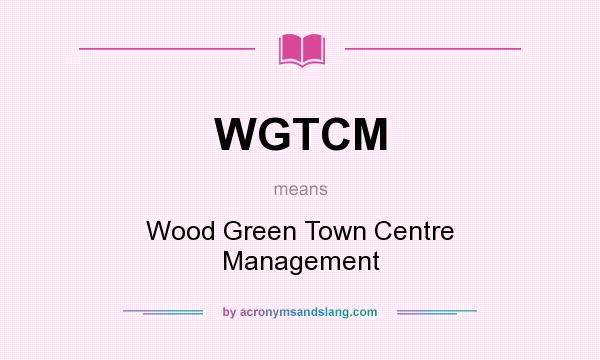 What does WGTCM mean? It stands for Wood Green Town Centre Management