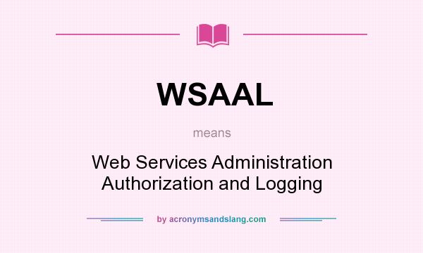 What does WSAAL mean? It stands for Web Services Administration Authorization and Logging