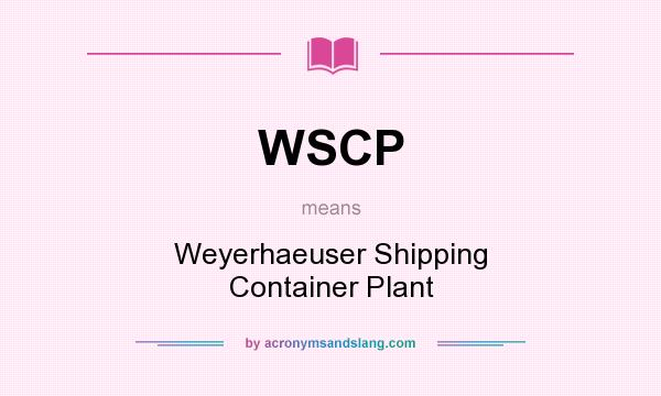 What does WSCP mean? It stands for Weyerhaeuser Shipping Container Plant