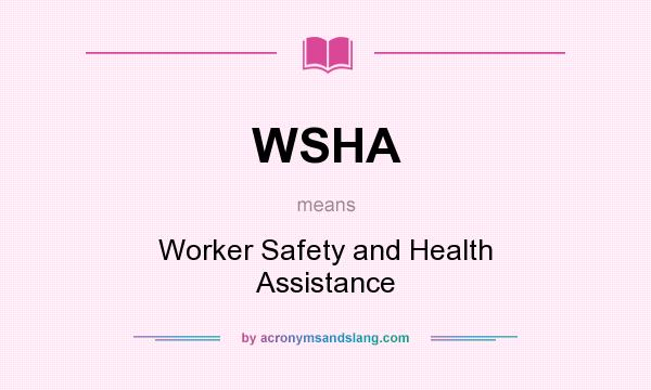 What does WSHA mean? It stands for Worker Safety and Health Assistance