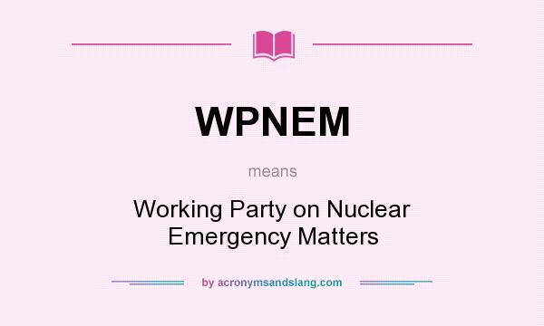 What does WPNEM mean? It stands for Working Party on Nuclear Emergency Matters