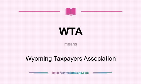 What does WTA mean? It stands for Wyoming Taxpayers Association