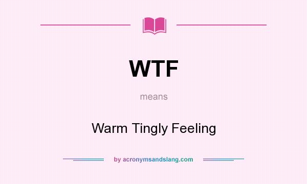 What does WTF mean? It stands for Warm Tingly Feeling