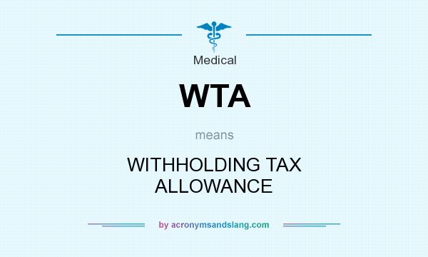 What does WTA mean? It stands for WITHHOLDING TAX ALLOWANCE