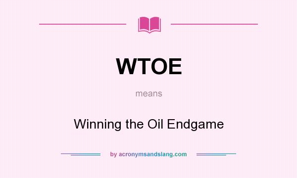 What does WTOE mean? It stands for Winning the Oil Endgame