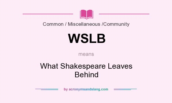 What does WSLB mean? It stands for What Shakespeare Leaves Behind