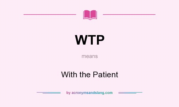 What does WTP mean? It stands for With the Patient
