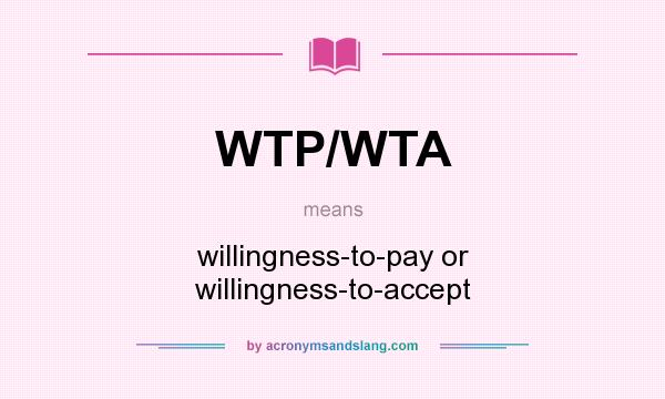 What does WTP/WTA mean? It stands for willingness-to-pay or willingness-to-accept