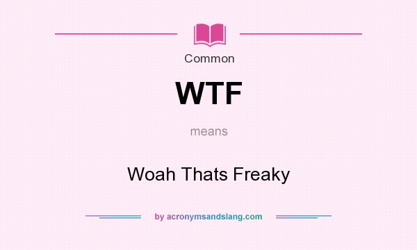 What does WTF mean? It stands for Woah Thats Freaky