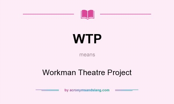 What does WTP mean? It stands for Workman Theatre Project