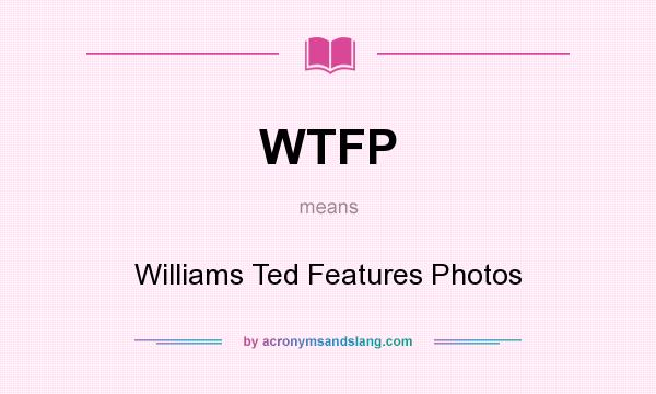 What does WTFP mean? It stands for Williams Ted Features Photos