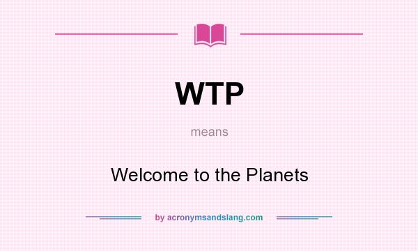 What does WTP mean? It stands for Welcome to the Planets