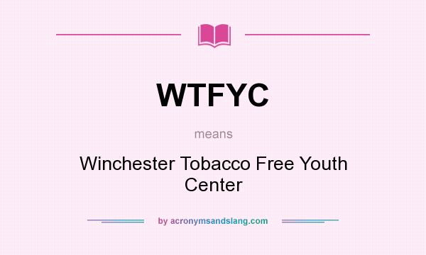 What does WTFYC mean? It stands for Winchester Tobacco Free Youth Center