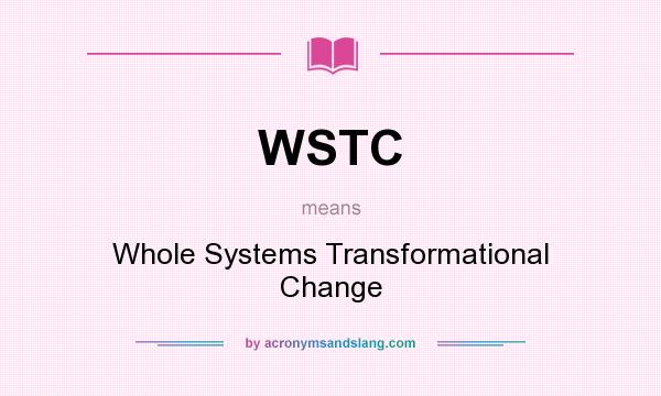 What does WSTC mean? It stands for Whole Systems Transformational Change