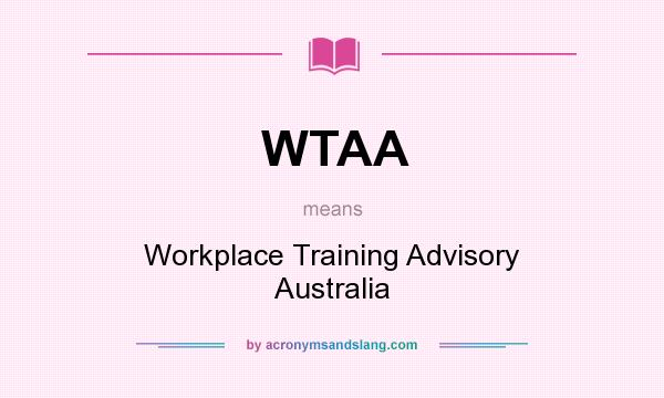 What does WTAA mean? It stands for Workplace Training Advisory Australia