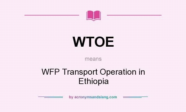 What does WTOE mean? It stands for WFP Transport Operation in Ethiopia
