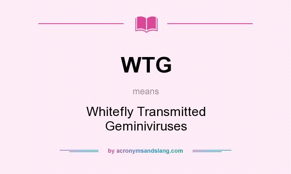What does WTG mean? It stands for Whitefly Transmitted Geminiviruses