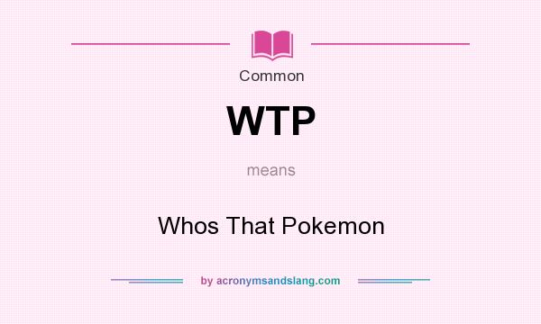 What does WTP mean? It stands for Whos That Pokemon