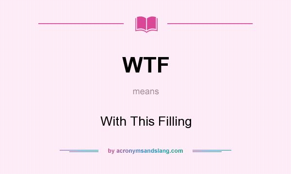 What does WTF mean? It stands for With This Filling