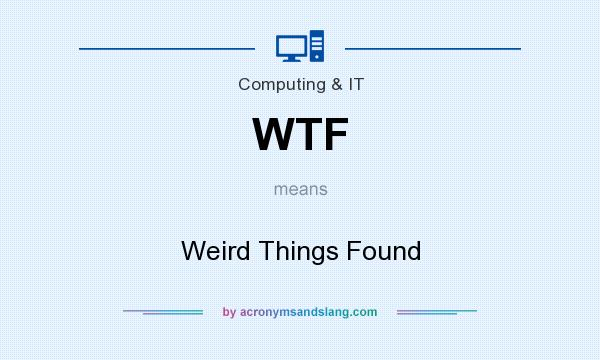 What does WTF mean? It stands for Weird Things Found