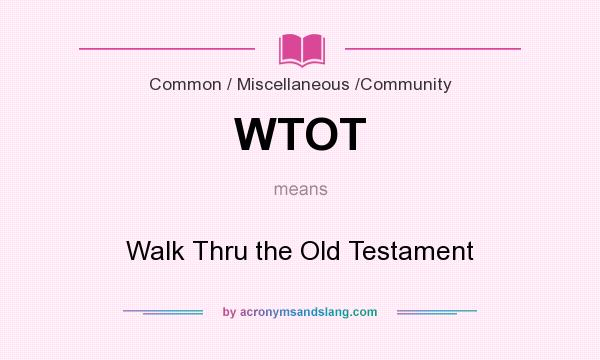 What does WTOT mean? It stands for Walk Thru the Old Testament