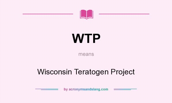 What does WTP mean? It stands for Wisconsin Teratogen Project