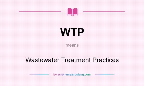 What does WTP mean? It stands for Wastewater Treatment Practices