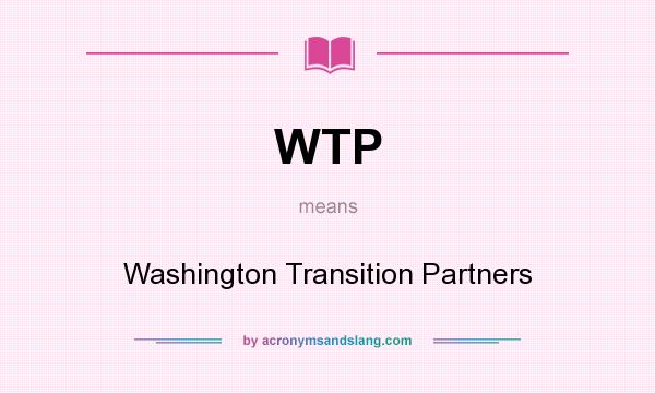 What does WTP mean? It stands for Washington Transition Partners